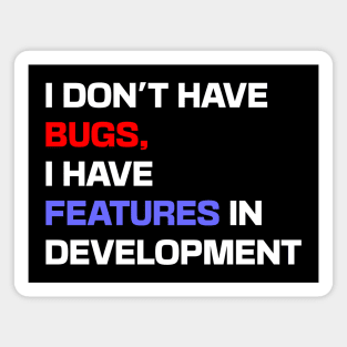 I don't have bugs, I have features in development Magnet